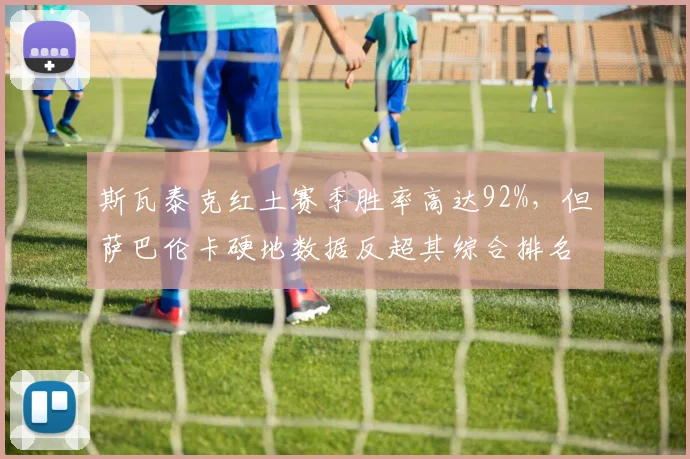 斯瓦泰克红土赛季胜率高达92%，但萨巴伦卡硬地数据反超其综合排名