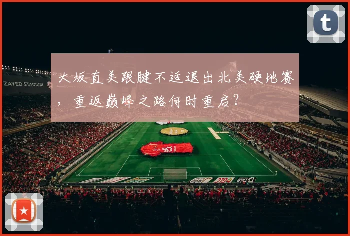 大坂直美跟腱不适退出北美硬地赛，重返巅峰之路何时重启？