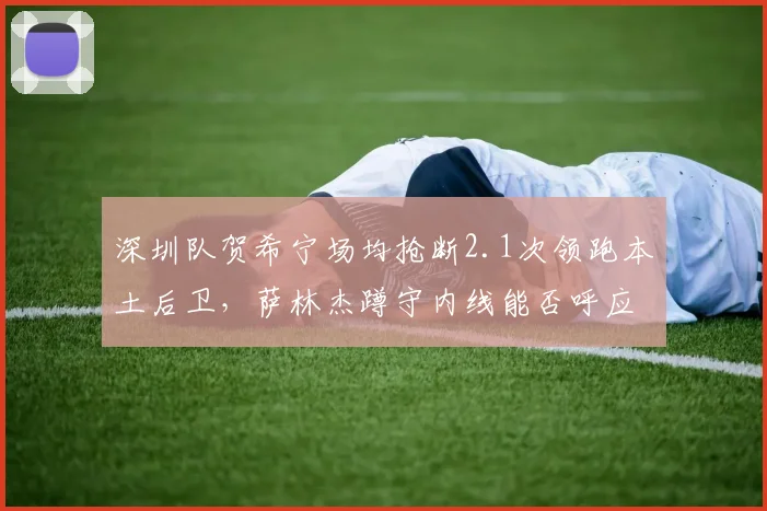深圳队贺希宁场均抢断2.1次领跑本土后卫,萨林杰蹲守内线能否呼应?